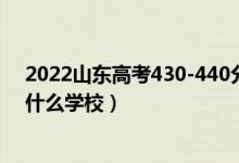 2022山东高考430-440分能报什么大学（物理历史类推荐什么学校）