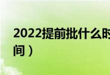 2022提前批什么时候开始报名（具体什么时间）