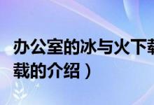 办公室的冰与火下载（关于办公室的冰与火下载的介绍）