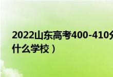 2022山东高考400-410分能报什么大学（物理历史类推荐什么学校）