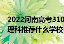 2022河南高考310-320分能报什么大学（文理科推荐什么学校）