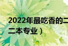 2022年最吃香的二本专业（有哪些前景好的二本专业）