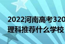 2022河南高考320-330分能报什么大学（文理科推荐什么学校）