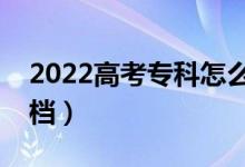 2022高考专科怎么填报比较安全（不容易滑档）