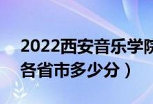 2022西安音乐学院高考艺术类分数线公布（各省市多少分）