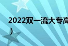 2022双一流大专高职是什么意思（都有哪些）