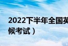 2022下半年全国英语等级考试时间（什么时候考试）