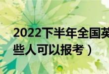 2022下半年全国英语等级考试报名条件（哪些人可以报考）