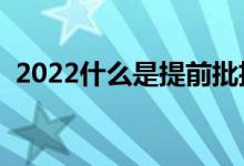 2022什么是提前批招生录取（是什么意思）