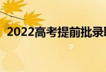 2022高考提前批录取时间（哪天进行录取）