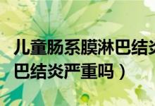 儿童肠系膜淋巴结炎多久能好（儿童肠系膜淋巴结炎严重吗）