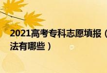 2021高考专科志愿填报（2022高考专科志愿填报技巧和方法有哪些）