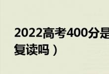 2022高考400分是复读还是上专科（有必要复读吗）