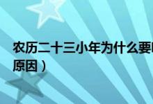 农历二十三小年为什么要吃灶糖（农历二十三小年吃灶糖的原因）