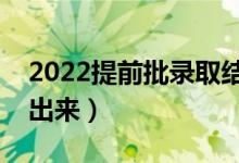 2022提前批录取结果什么时候公布（哪天能出来）