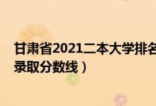 甘肃省2021二本大学排名榜（2021年甘肃三本大学排名及录取分数线）