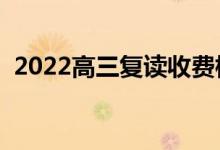 2022高三复读收费标准（一年大概多少钱）