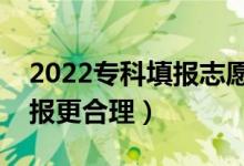 2022专科填报志愿需要注意些哪些（怎么填报更合理）