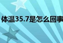 体温35.7是怎么回事（体温35.7是怎么回事）