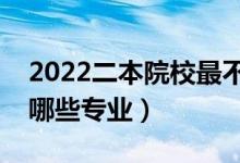 2022二本院校最不建议报哪些专业（不能报哪些专业）