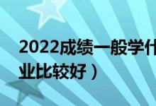 2022成绩一般学什么二本专业（哪些二本专业比较好）