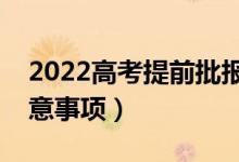 2022高考提前批报考要注意什么（有哪些注意事项）