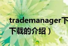 trademanager下载（关于trademanager下载的介绍）