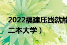 2022福建压线就能上的二本大学（福建公办二本大学）