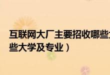 互联网大厂主要招收哪些大学专业（互联网大厂主要招收哪些大学及专业）