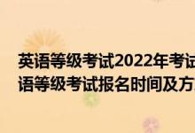 英语等级考试2022年考试时间（北京2022年下半年全国英语等级考试报名时间及方式）