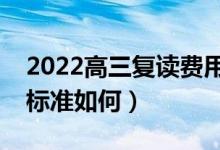 2022高三复读费用大概是多少钱（一般收费标准如何）