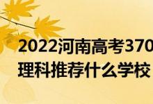 2022河南高考370-380分能报什么大学（文理科推荐什么学校）