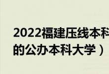 2022福建压线本科公办学校（福建分数较低的公办本科大学）