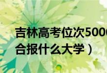 吉林高考位次50000左右推荐什么学校（适合报什么大学）