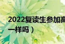 2022复读生参加高考有什么限制（录取规则一样吗）