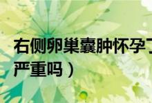 右侧卵巢囊肿怀孕了有影响吗（右侧卵巢囊肿严重吗）