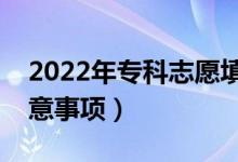 2022年专科志愿填报有什么技巧（有什么注意事项）