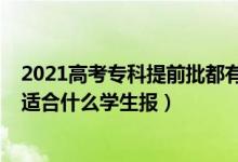 2021高考专科提前批都有哪些学校（2022高考专科提前批适合什么学生报）