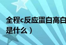 全程c反应蛋白高白细胞正常（全程c反应蛋白是什么）