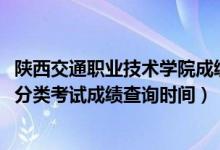 陕西交通职业技术学院成绩单（2018陕西交通职业技术学院分类考试成绩查询时间）