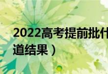 2022高考提前批什么时候通知录取（哪天知道结果）