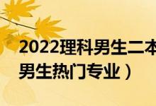 2022理科男生二本学什么专业好（二本理科男生热门专业）