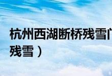 杭州西湖断桥残雪门票多少钱（杭州西湖断桥残雪）