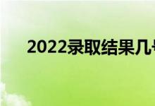 2022录取结果几号出（什么时候查询）