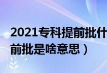 2021专科提前批什么意思（2022高考专科提前批是啥意思）