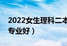 2022女生理科二本好就业专业（女生学什么专业好）