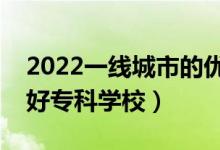 2022一线城市的优秀专科学校盘点（有哪些好专科学校）