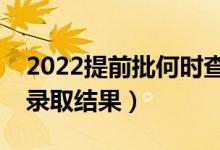 2022提前批何时查询被录取（什么时候公布录取结果）