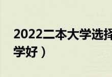 2022二本大学选择哪些好（二本生上什么大学好）