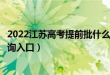 2022江苏高考提前批什么时候知道录取结果（提前批录取查询入口）